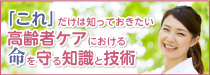 「これ」だけは知っておきたい高齢者ケアにおける命を守る知識と技術